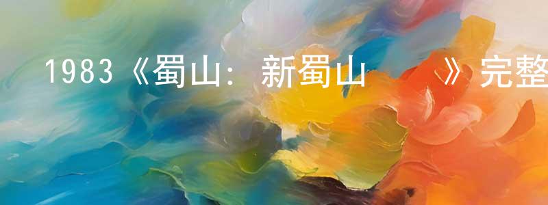 陳祥和發布1983《蜀山：新蜀山劍俠》完整版電影/在線觀看/百度云-美劇天堂